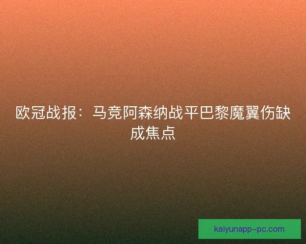 欧冠战报:马竞阿森纳战平巴黎魔翼伤缺成焦点 欧冠战报:马竞阿森纳战平巴黎魔翼伤缺成焦点