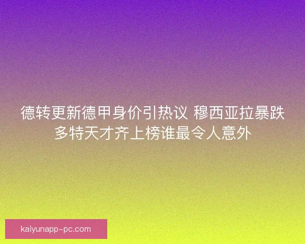 德转更新德甲身价引热议 穆西亚拉暴跌多特天才齐上榜谁最令人意外 德转更新德甲身价引热议 穆西亚拉暴跌多特天才齐上榜谁最令人意外