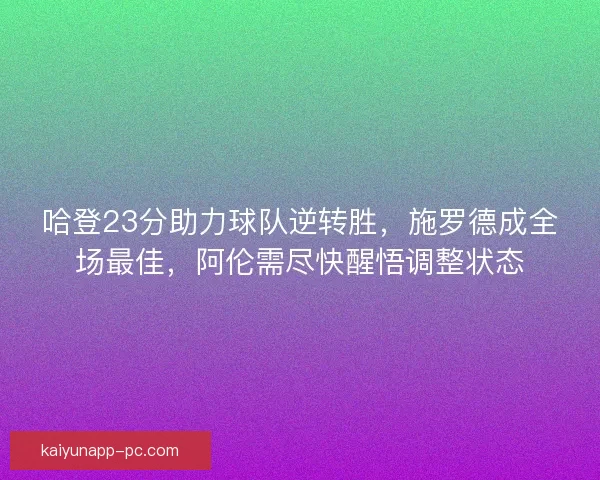 哈登23分助力球队逆转胜,施罗德成全场最佳,阿伦需尽快醒悟调整状态 哈登23分助力球队逆转胜,施罗德成全场最佳,阿伦需尽快醒悟调整状态