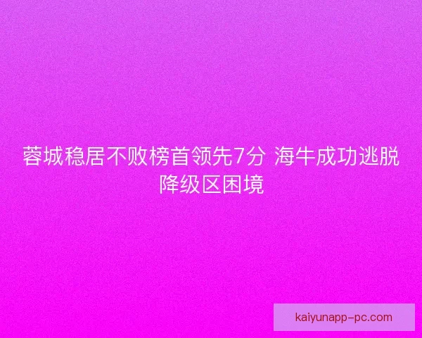 蓉城稳居不败榜首领先7分 海牛成功逃脱降级区困境 蓉城稳居不败榜首领先7分 海牛成功逃脱降级区困境
