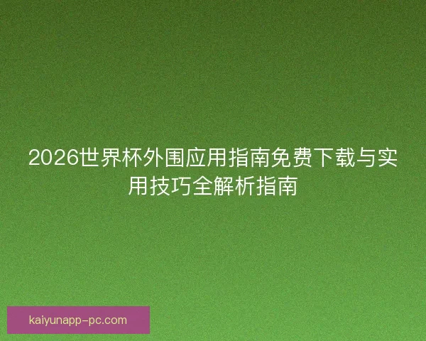 2026世界杯外围应用指南免费下载与实用技巧全解析指南
