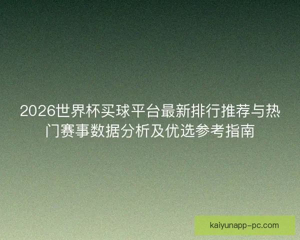 2026世界杯买球平台最新排行推荐与热门赛事数据分析及优选参考指南 2026世界杯买球平台最新排行推荐与热门赛事数据分析及优选参考指南
