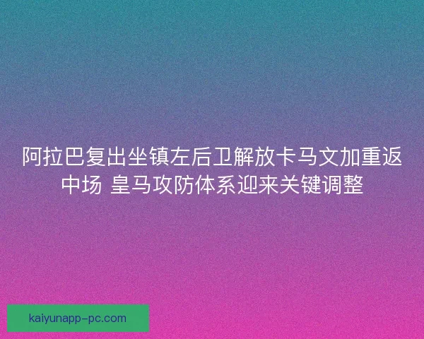 阿拉巴复出坐镇左后卫解放卡马文加重返中场 皇马攻防体系迎来关键调整