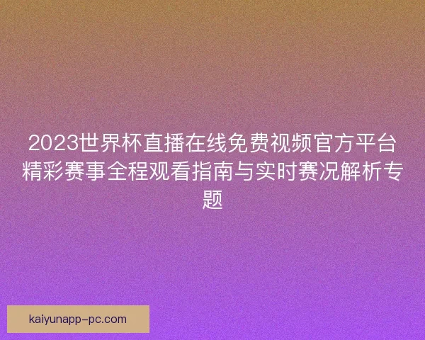 2023世界杯直播在线免费视频官方平台精彩赛事全程观看指南与实时赛况解析专题 2023世界杯直播在线免费视频官方平台精彩赛事全程观看指南与实时赛况解析专题