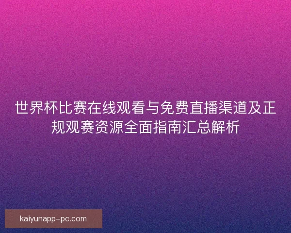 世界杯比赛在线观看与免费直播渠道及正规观赛资源全面指南汇总解析