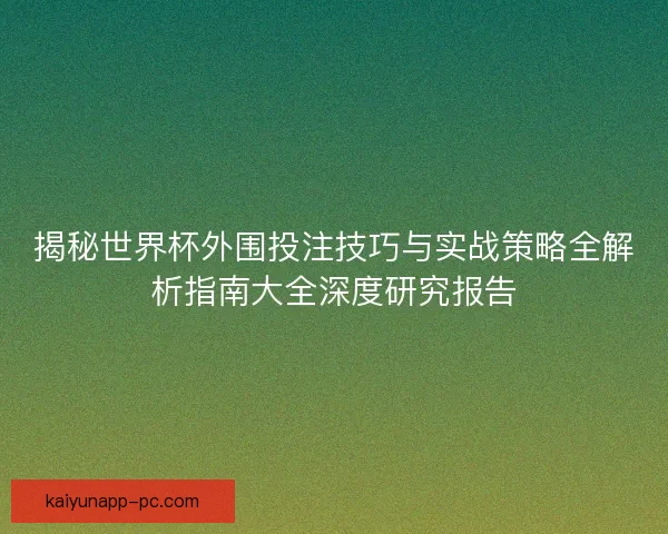 揭秘世界杯外围投注技巧与实战策略全解析指南大全深度研究报告 揭秘世界杯外围投注技巧与实战策略全解析指南大全深度研究报告
