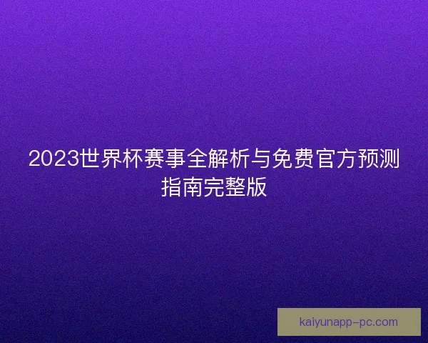 2023世界杯赛事全解析与免费官方预测指南完整版