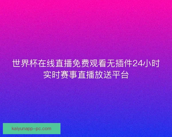 世界杯在线直播免费观看无插件24小时实时赛事直播放送平台