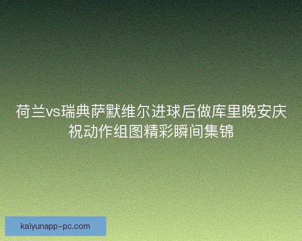 荷兰vs瑞典萨默维尔进球后做库里晚安庆祝动作组图精彩瞬间集锦