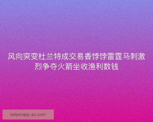 风向突变杜兰特成交易香饽饽雷霆马刺激烈争夺火箭坐收渔利数钱